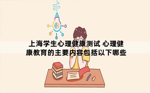 上海学生心理健康测试 心理健康教育的主要内容包括以下哪些